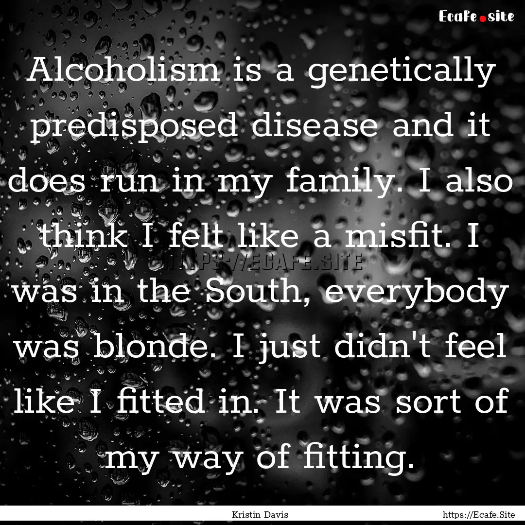 Alcoholism is a genetically predisposed disease.... : Quote by Kristin Davis