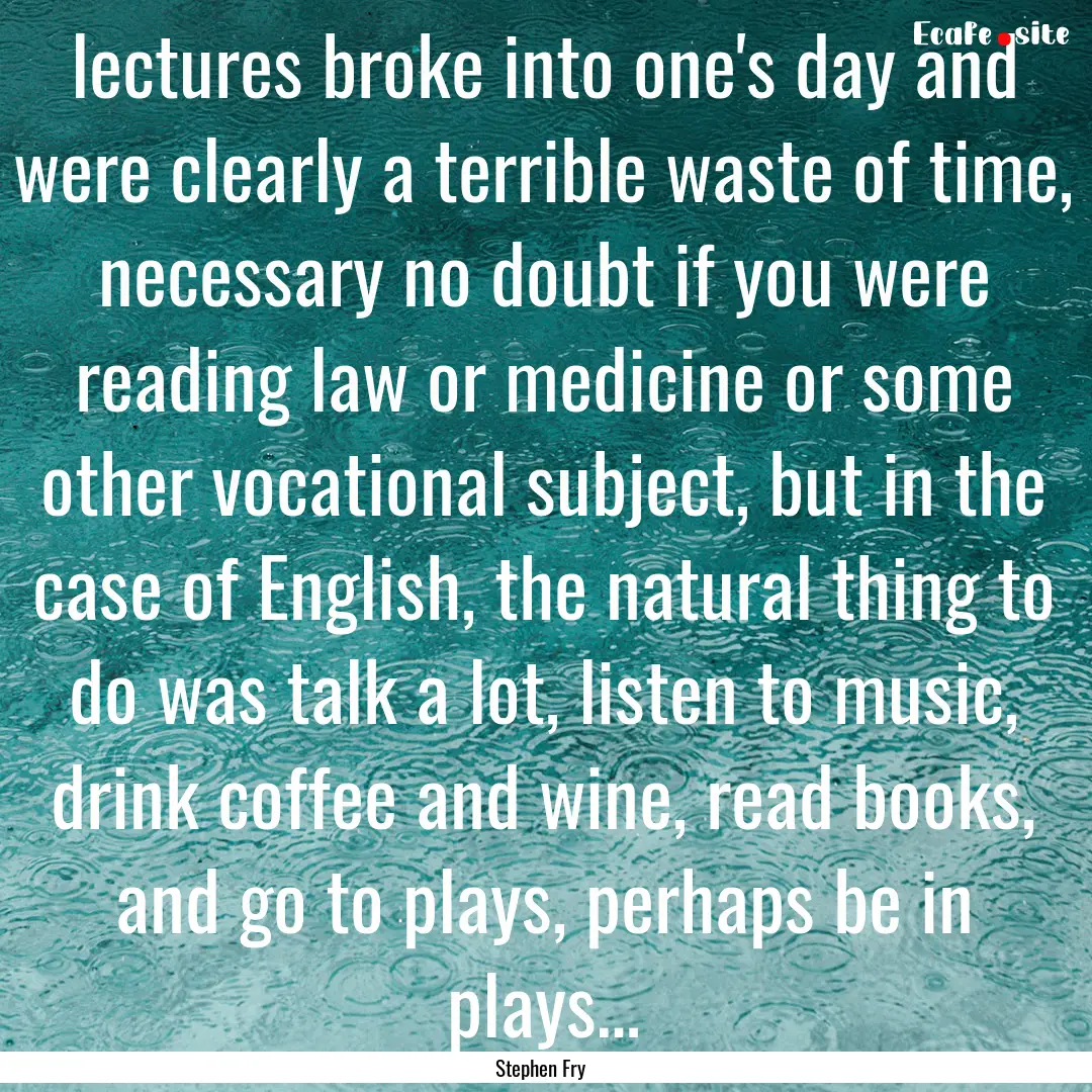 lectures broke into one's day and were clearly.... : Quote by Stephen Fry