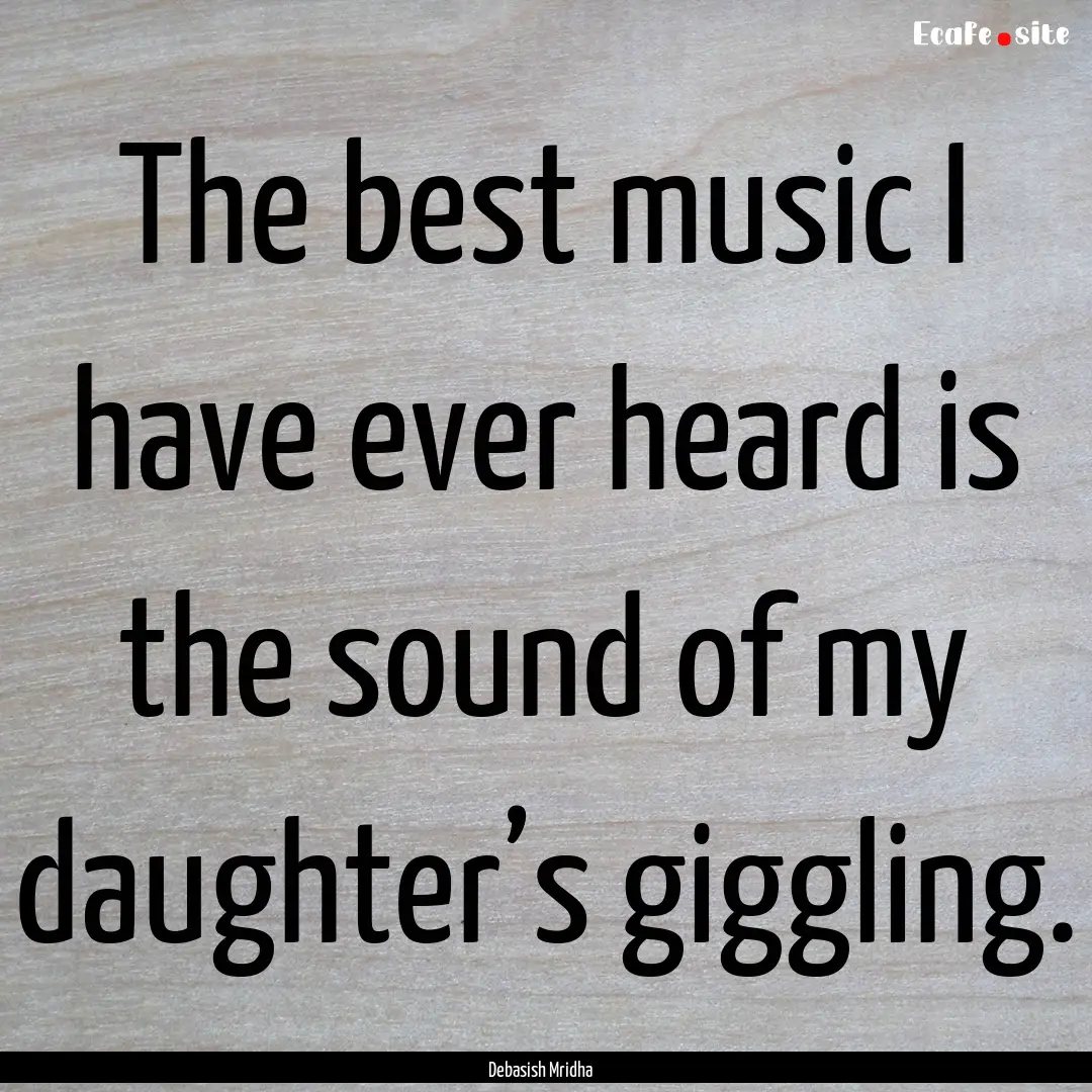 The best music I have ever heard is the sound.... : Quote by Debasish Mridha