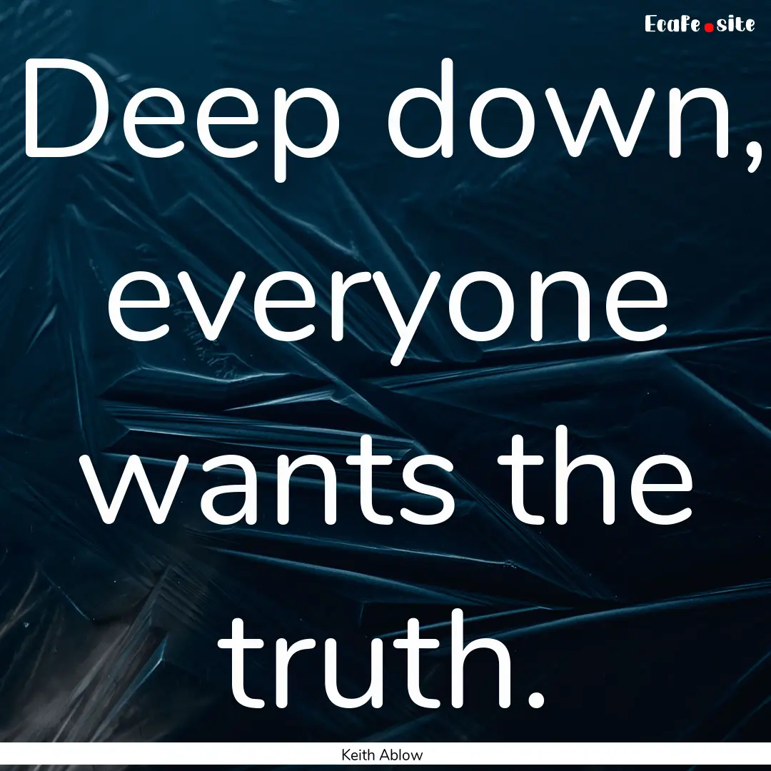 Deep down, everyone wants the truth. : Quote by Keith Ablow