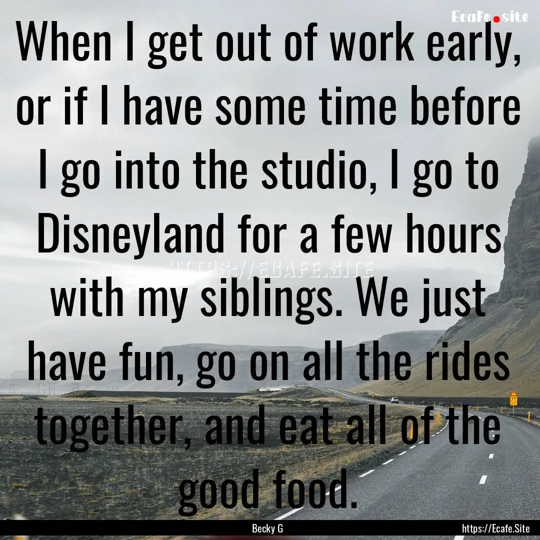 When I get out of work early, or if I have.... : Quote by Becky G