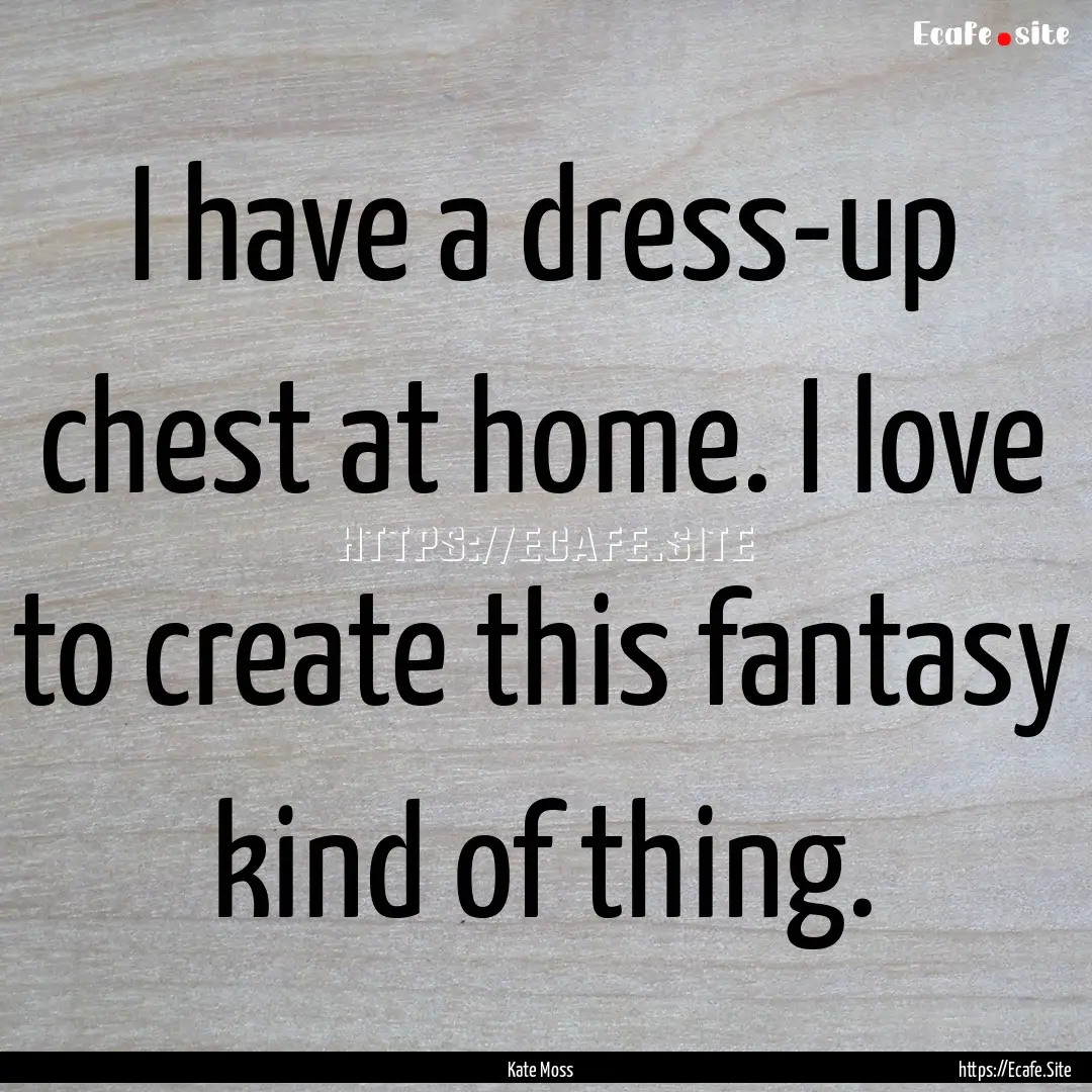 I have a dress-up chest at home. I love to.... : Quote by Kate Moss