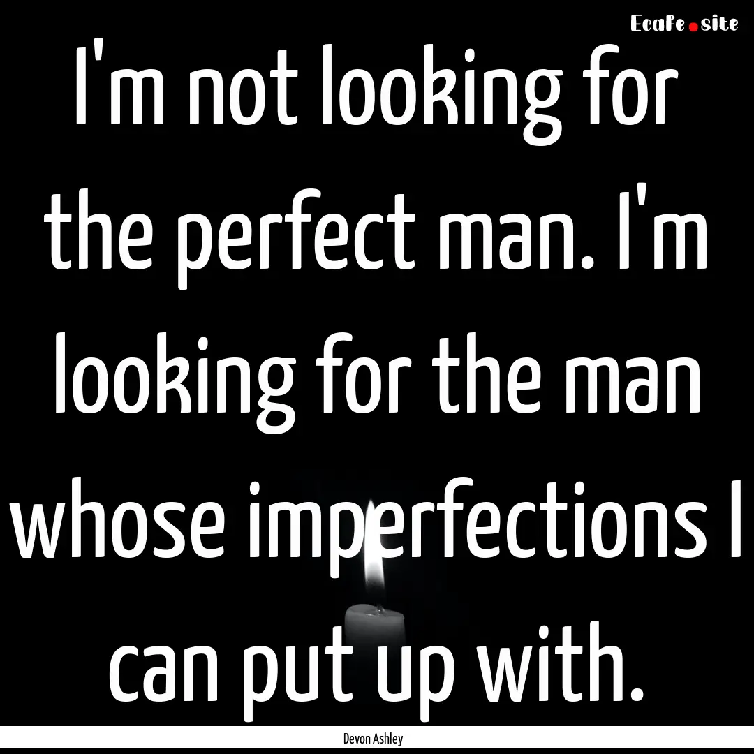 I'm not looking for the perfect man. I'm.... : Quote by Devon Ashley