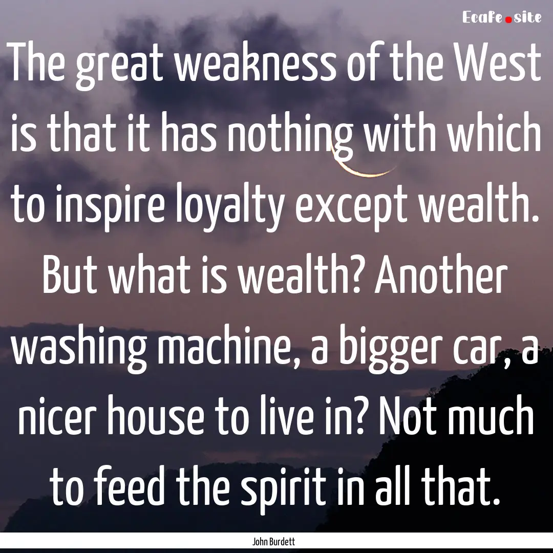 The great weakness of the West is that it.... : Quote by John Burdett