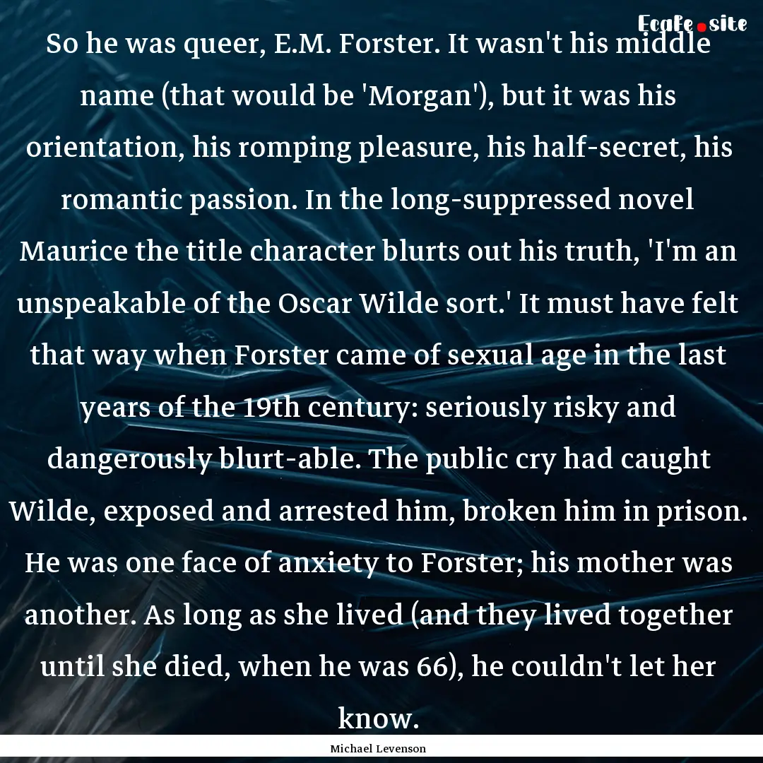 So he was queer, E.M. Forster. It wasn't.... : Quote by Michael Levenson