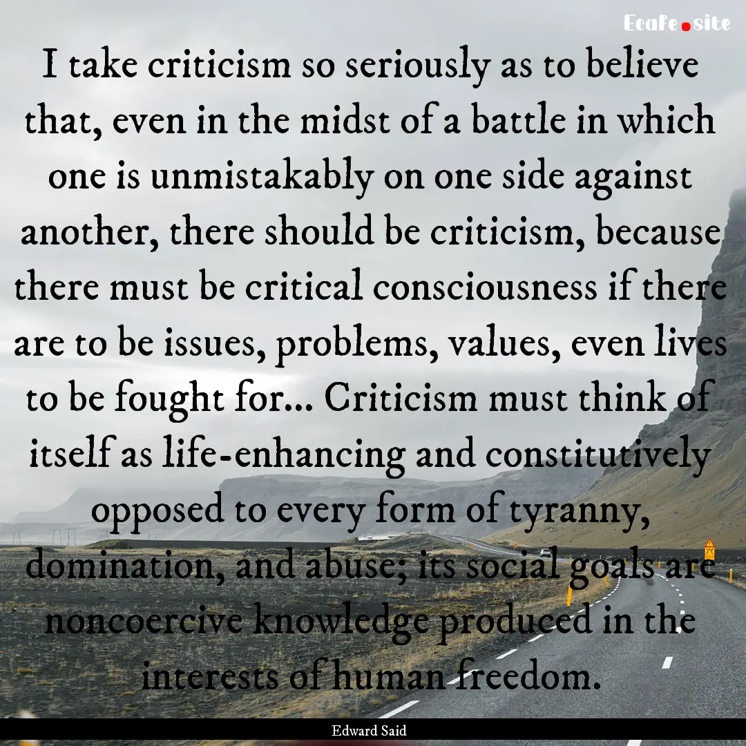 I take criticism so seriously as to believe.... : Quote by Edward Said