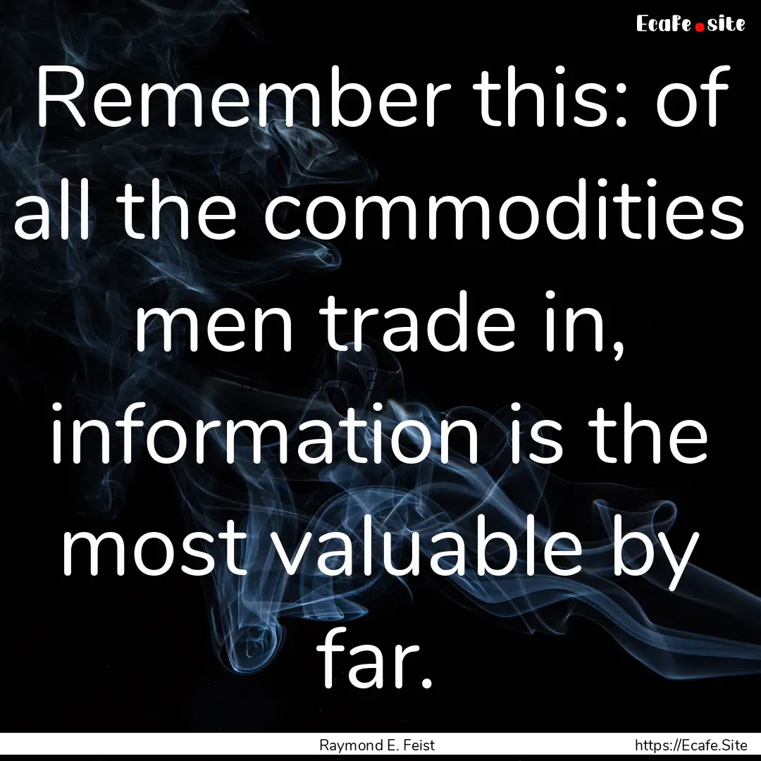 Remember this: of all the commodities men.... : Quote by Raymond E. Feist