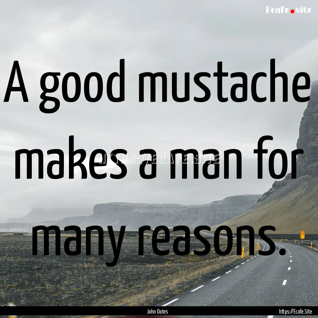 A good mustache makes a man for many reasons..... : Quote by John Oates