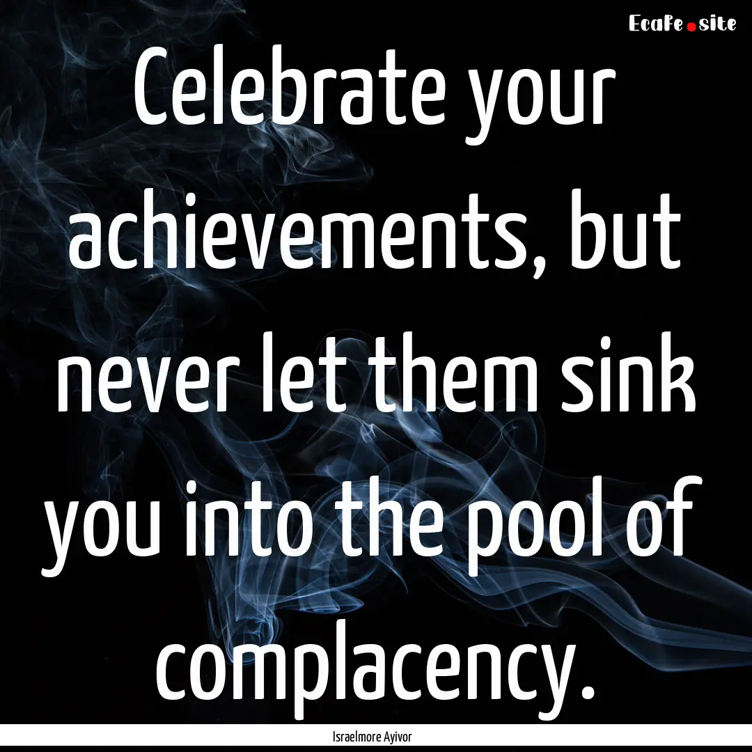 Celebrate your achievements, but never let.... : Quote by Israelmore Ayivor