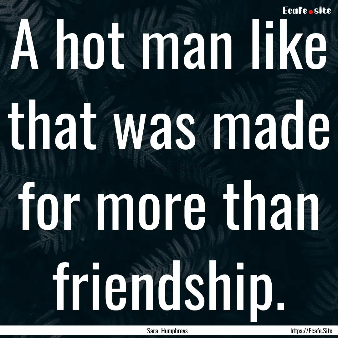 A hot man like that was made for more than.... : Quote by Sara Humphreys