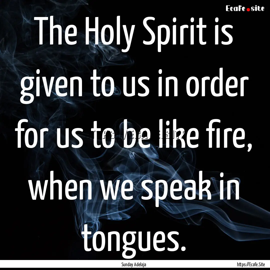 The Holy Spirit is given to us in order for.... : Quote by Sunday Adelaja