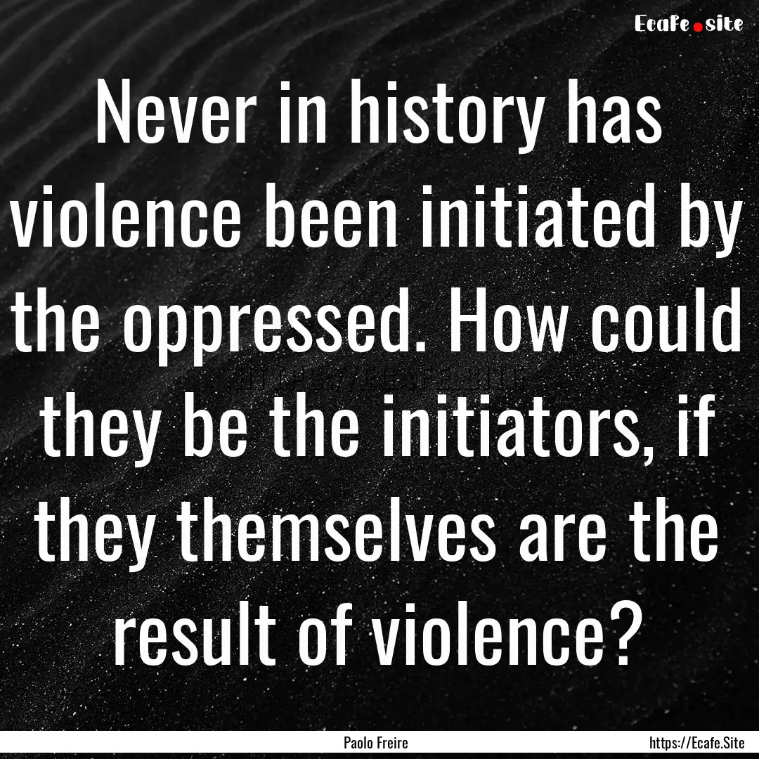 Never in history has violence been initiated.... : Quote by Paolo Freire