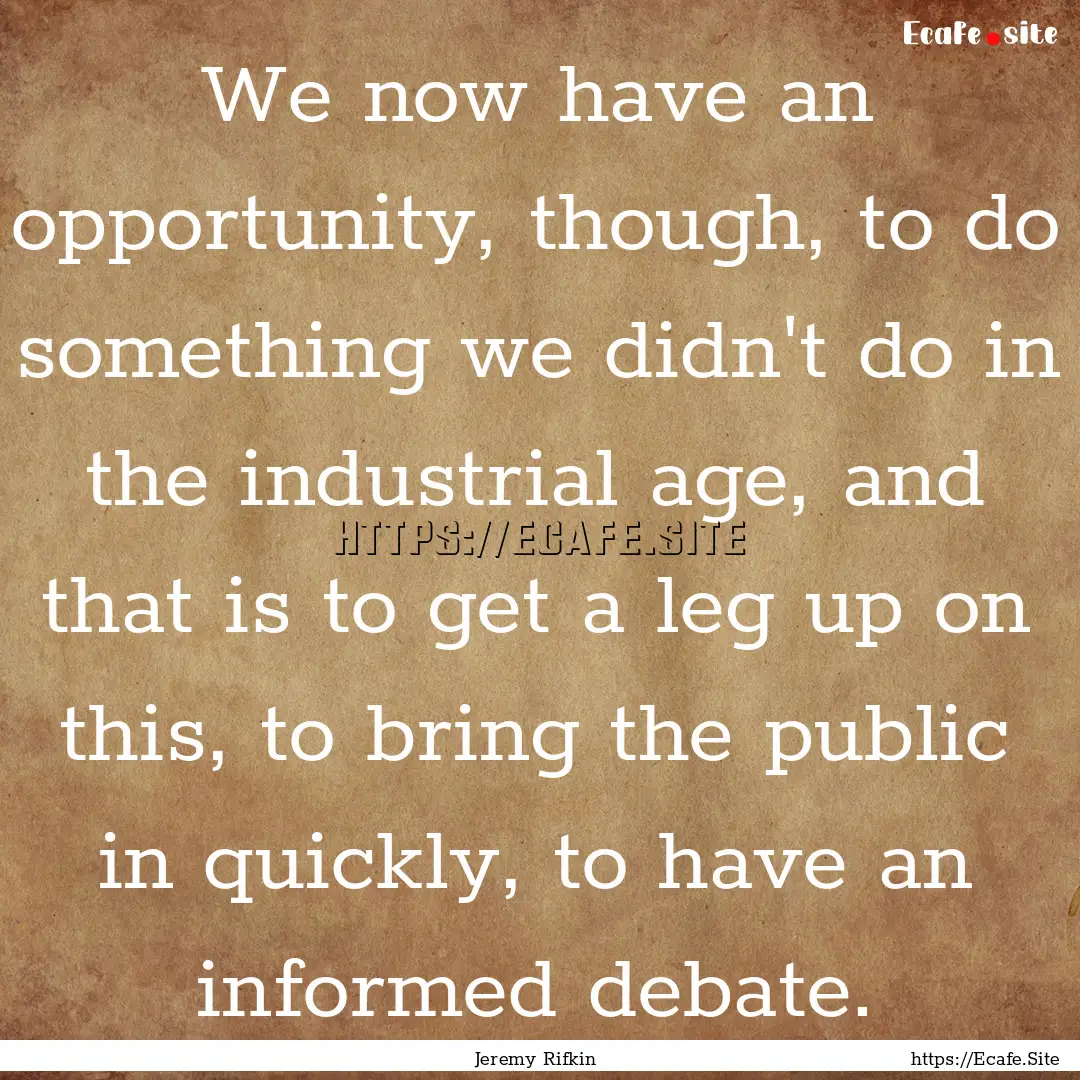 We now have an opportunity, though, to do.... : Quote by Jeremy Rifkin