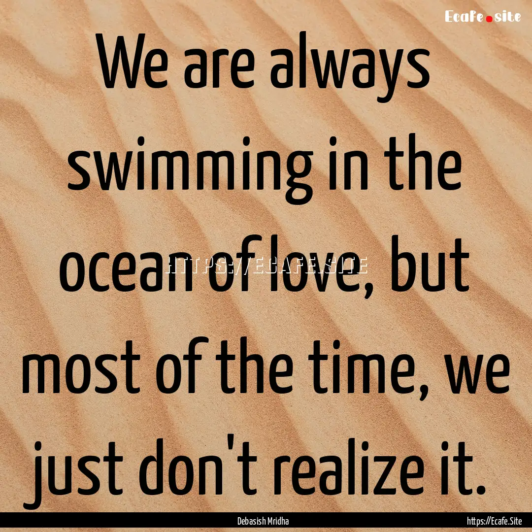 We are always swimming in the ocean of love,.... : Quote by Debasish Mridha