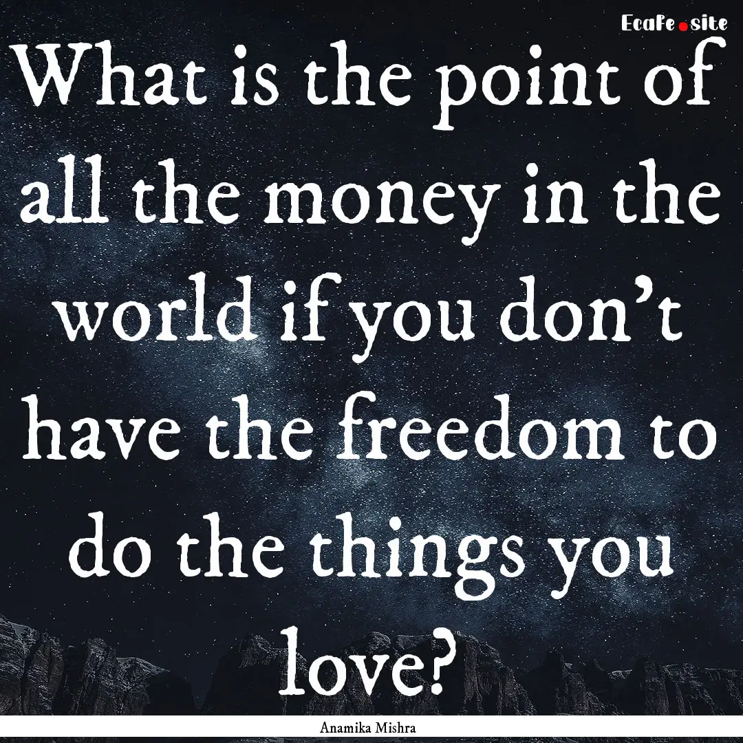 What is the point of all the money in the.... : Quote by Anamika Mishra