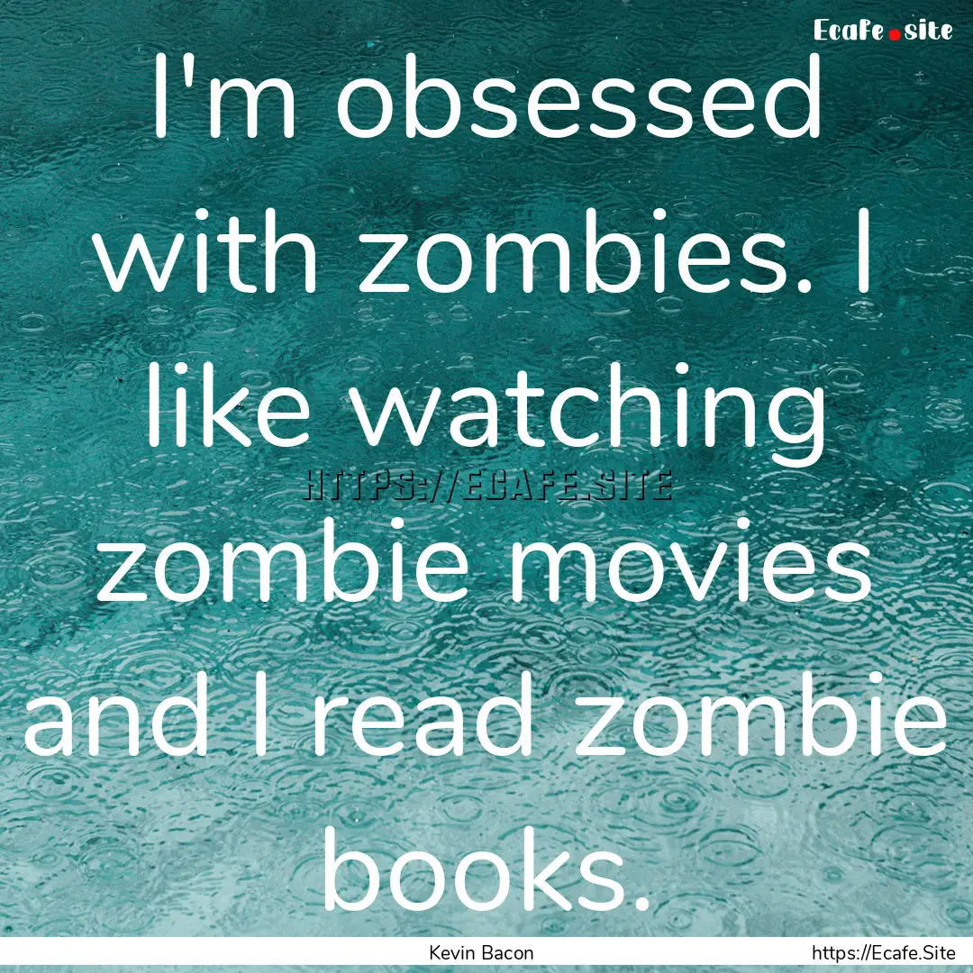 I'm obsessed with zombies. I like watching.... : Quote by Kevin Bacon