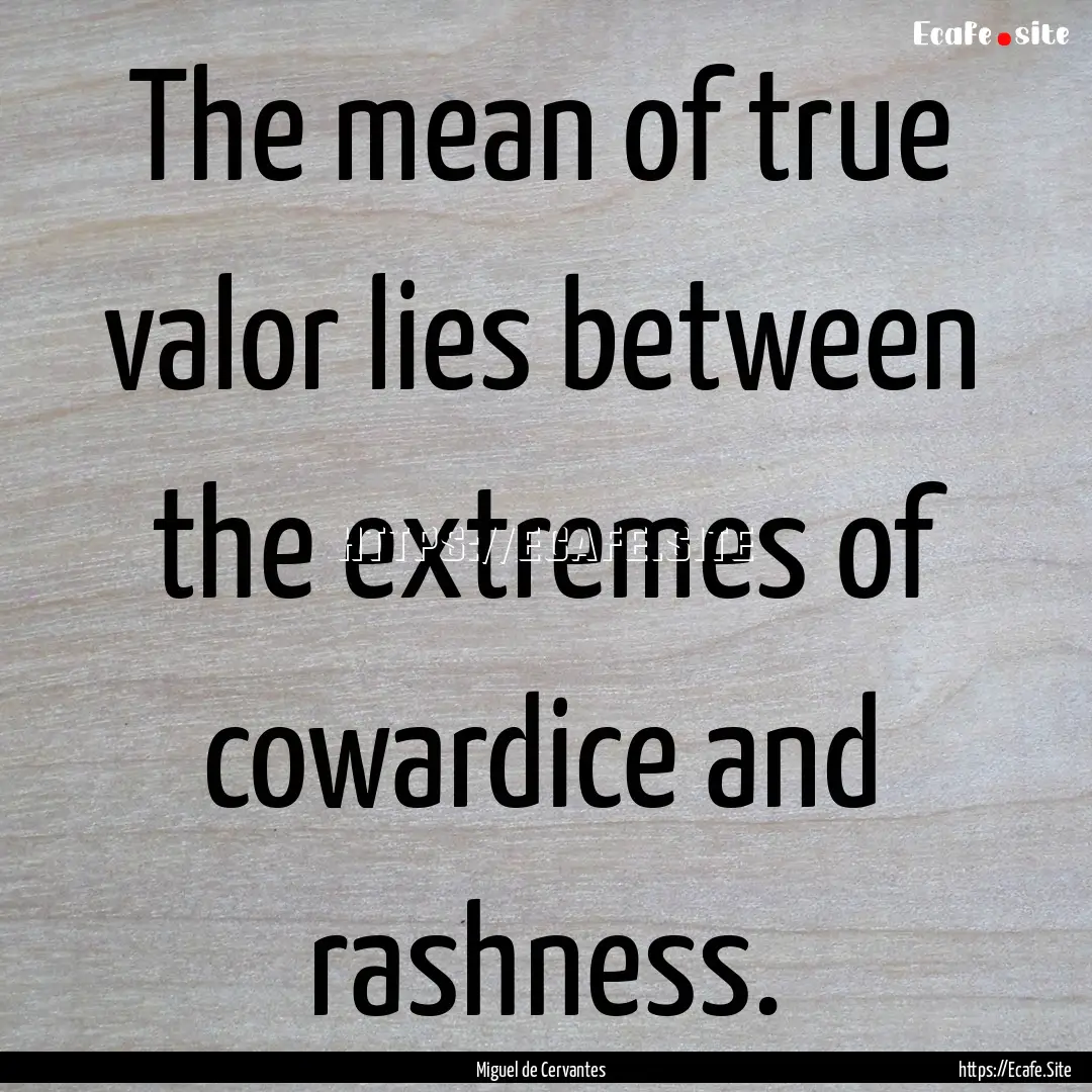 The mean of true valor lies between the extremes.... : Quote by Miguel de Cervantes