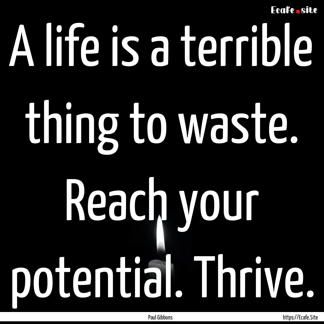 A life is a terrible thing to waste. Reach.... : Quote by Paul Gibbons