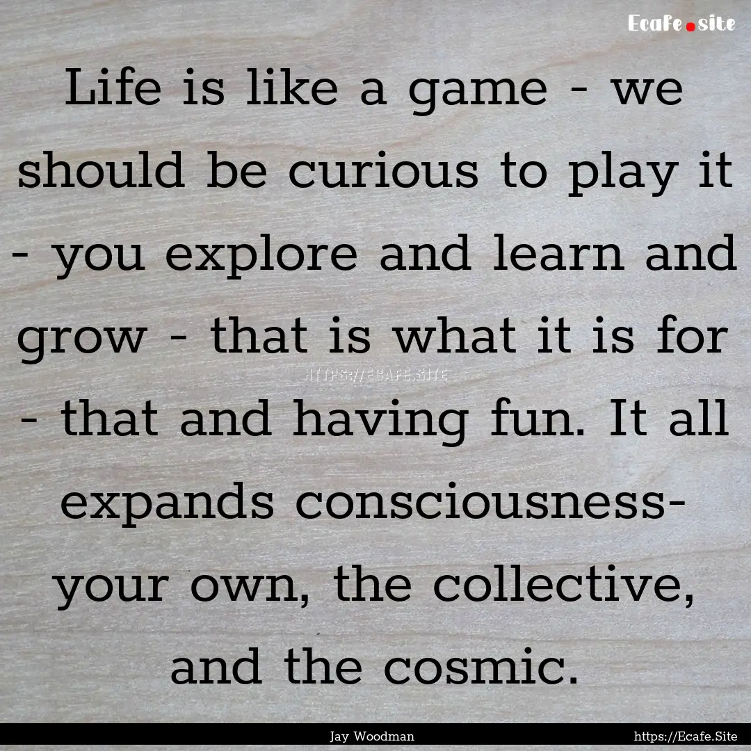 Life is like a game - we should be curious.... : Quote by Jay Woodman