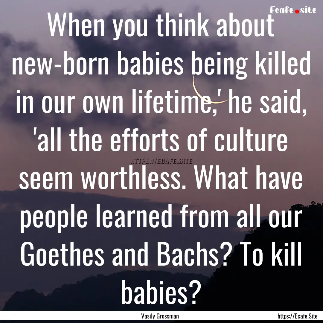 When you think about new-born babies being.... : Quote by Vasily Grossman