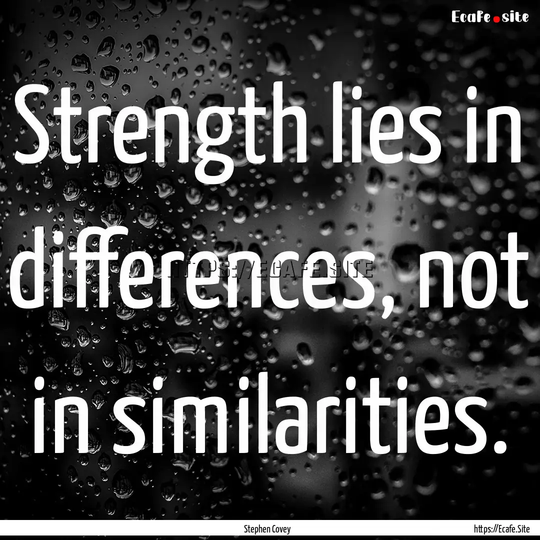 Strength lies in differences, not in similarities..... : Quote by Stephen Covey