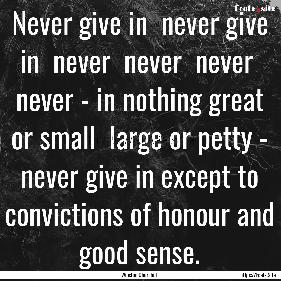 Never give in never give in never never.... : Quote by Winston Churchill