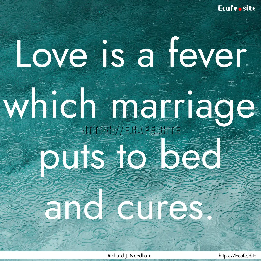 Love is a fever which marriage puts to bed.... : Quote by Richard J. Needham