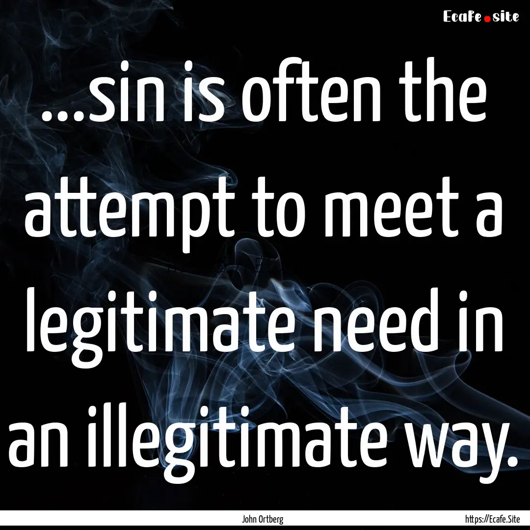 ...sin is often the attempt to meet a legitimate.... : Quote by John Ortberg