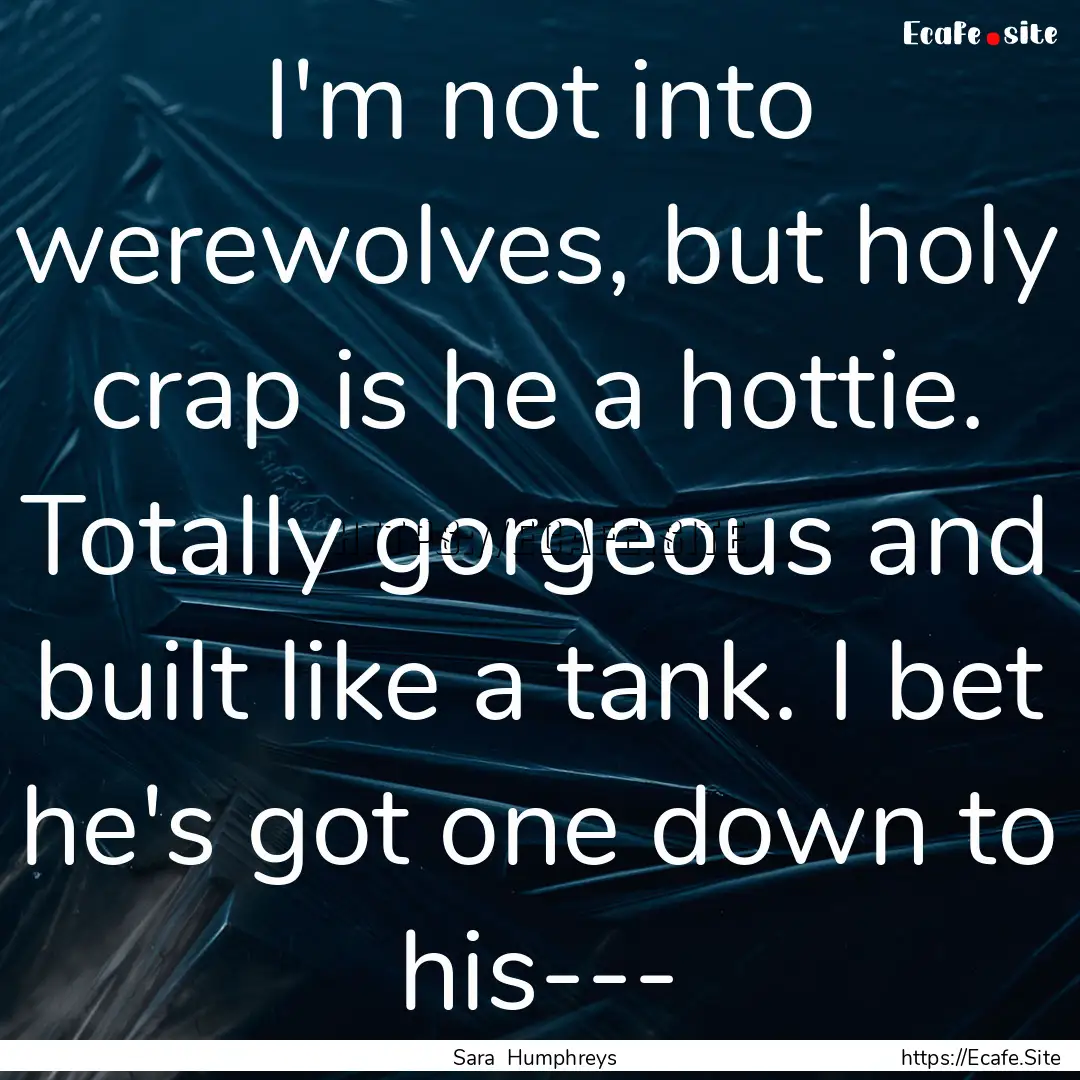 I'm not into werewolves, but holy crap is.... : Quote by Sara Humphreys