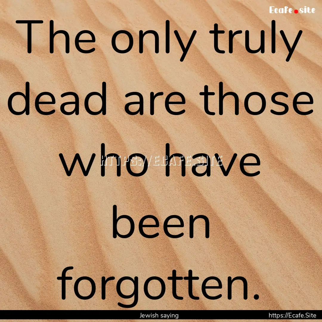 The only truly dead are those who have been.... : Quote by Jewish saying