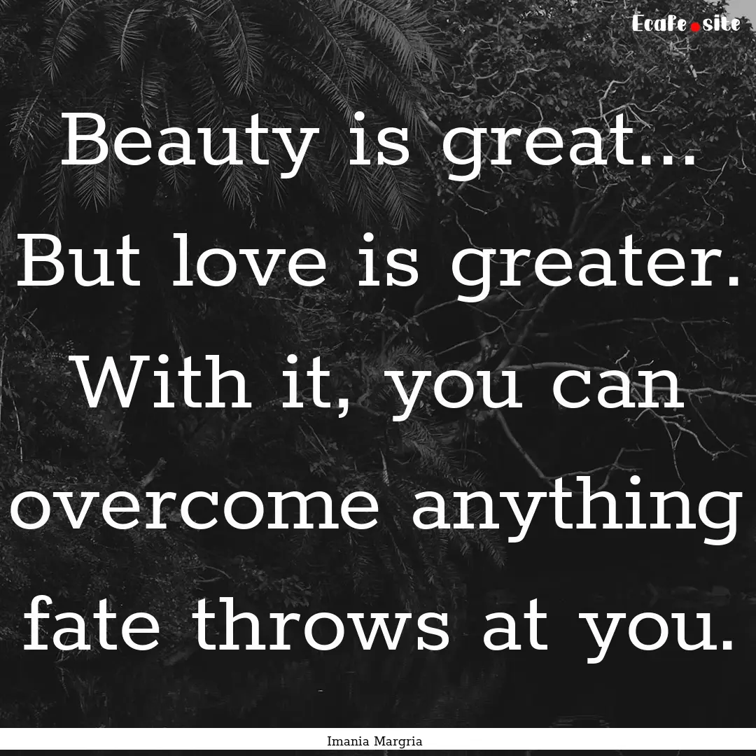 Beauty is great... But love is greater. With.... : Quote by Imania Margria