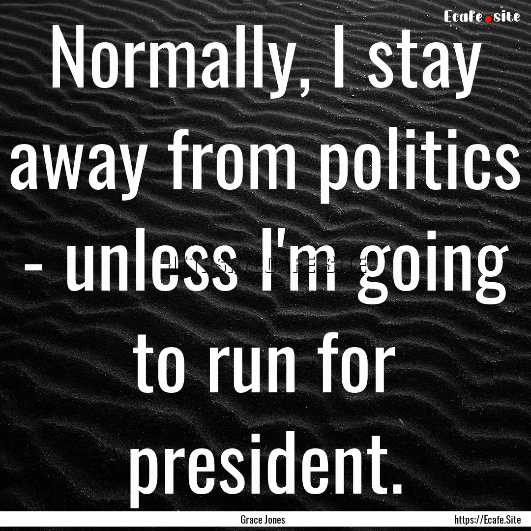 Normally, I stay away from politics - unless.... : Quote by Grace Jones