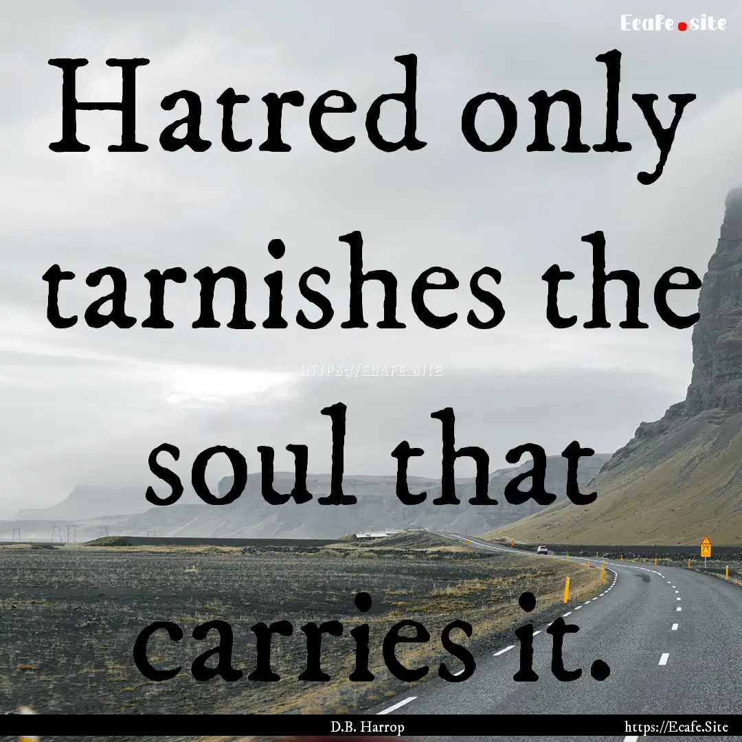 Hatred only tarnishes the soul that carries.... : Quote by D.B. Harrop