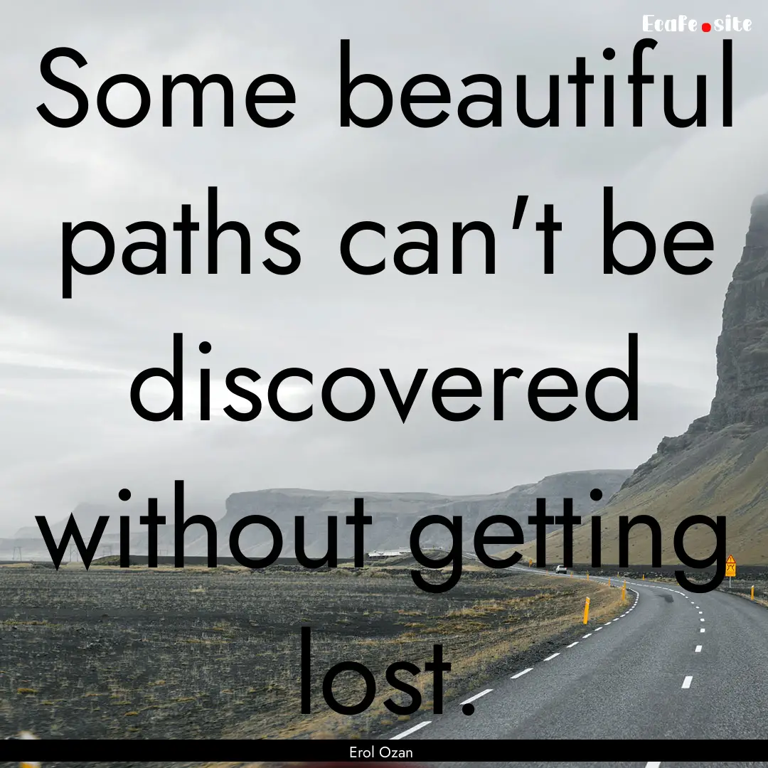 Some beautiful paths can't be discovered.... : Quote by Erol Ozan