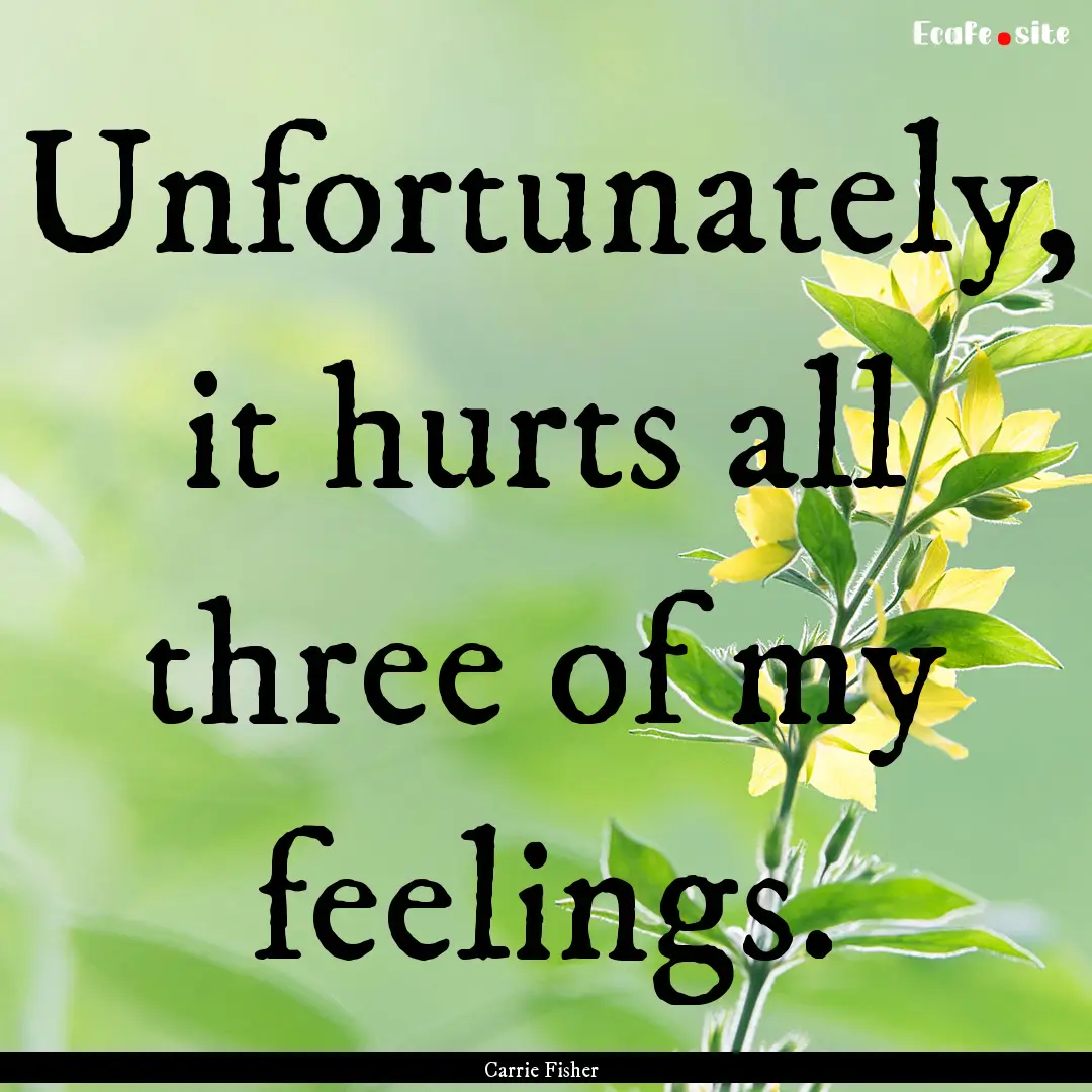 Unfortunately, it hurts all three of my feelings..... : Quote by Carrie Fisher