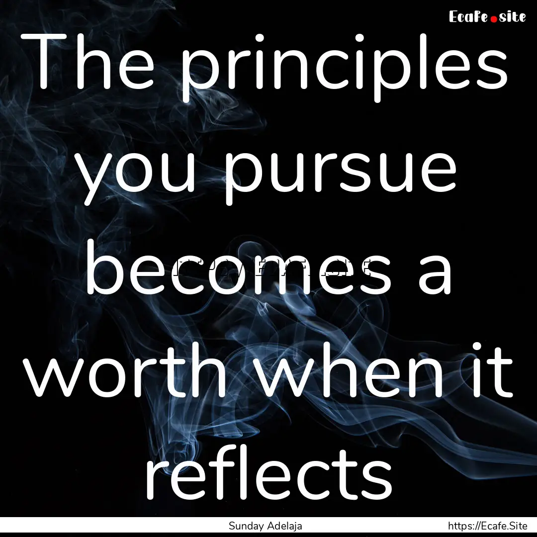 The principles you pursue becomes a worth.... : Quote by Sunday Adelaja