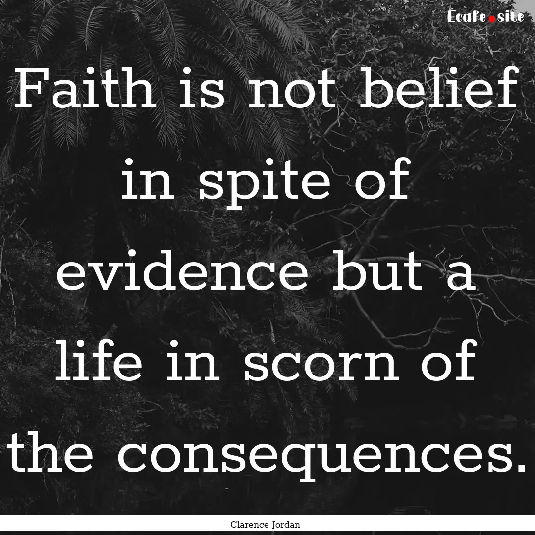 Faith is not belief in spite of evidence.... : Quote by Clarence Jordan