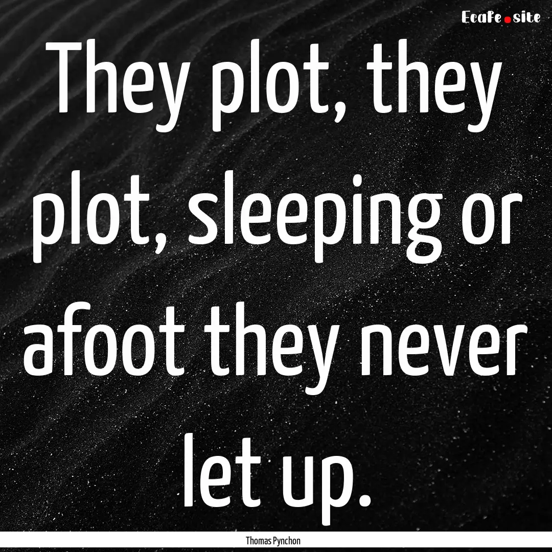 They plot, they plot, sleeping or afoot they.... : Quote by Thomas Pynchon