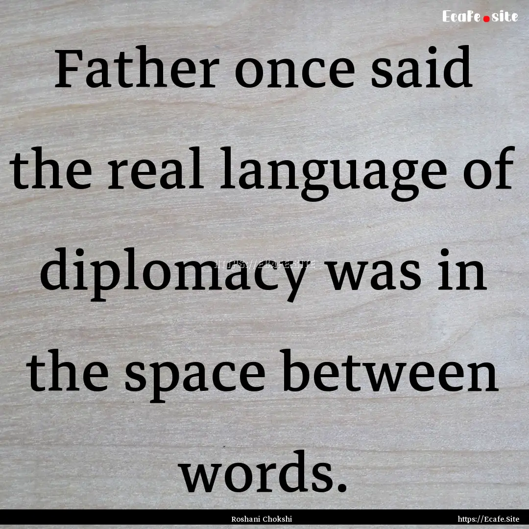 Father once said the real language of diplomacy.... : Quote by Roshani Chokshi