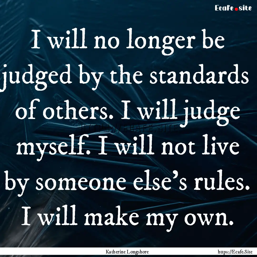 I will no longer be judged by the standards.... : Quote by Katherine Longshore