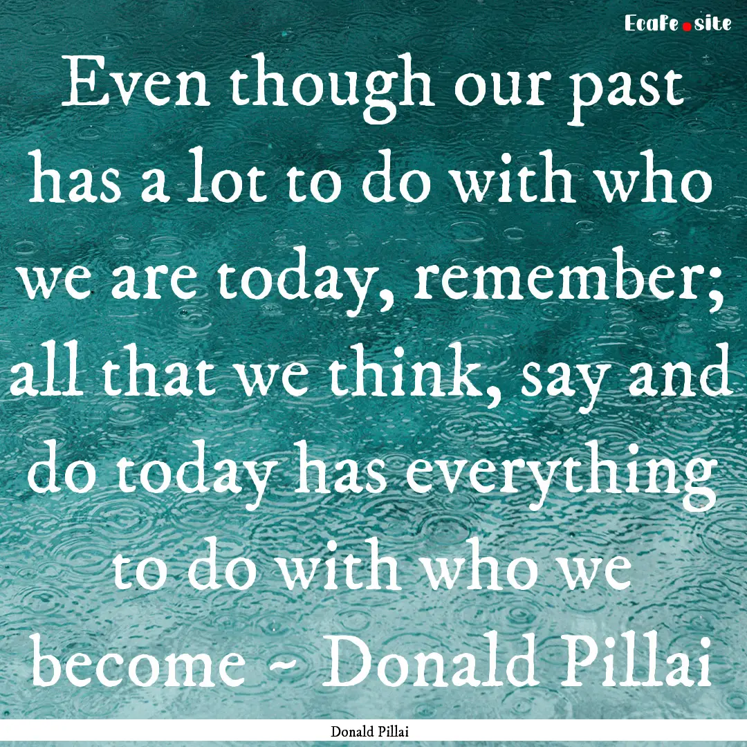 Even though our past has a lot to do with.... : Quote by Donald Pillai