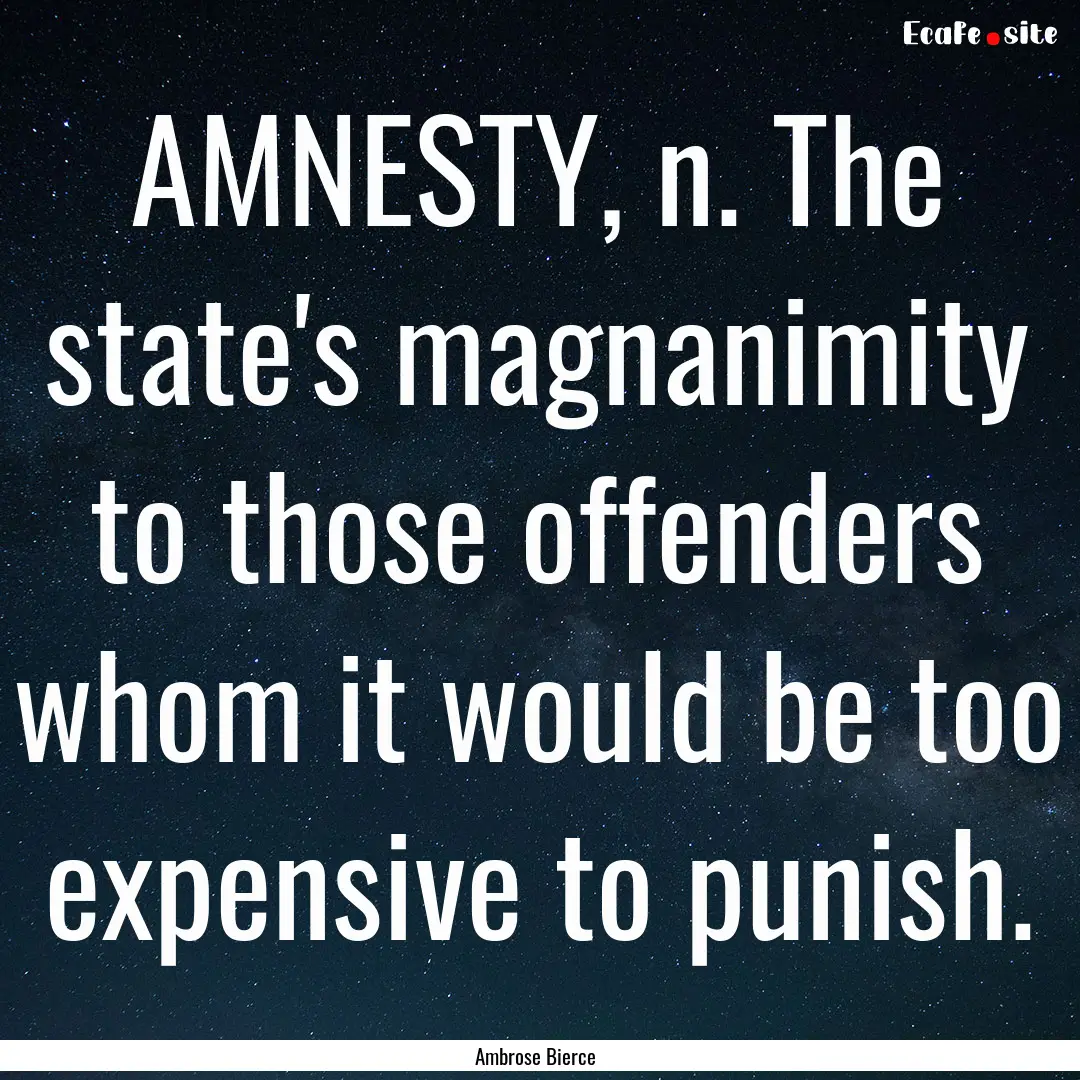 AMNESTY, n. The state's magnanimity to those.... : Quote by Ambrose Bierce