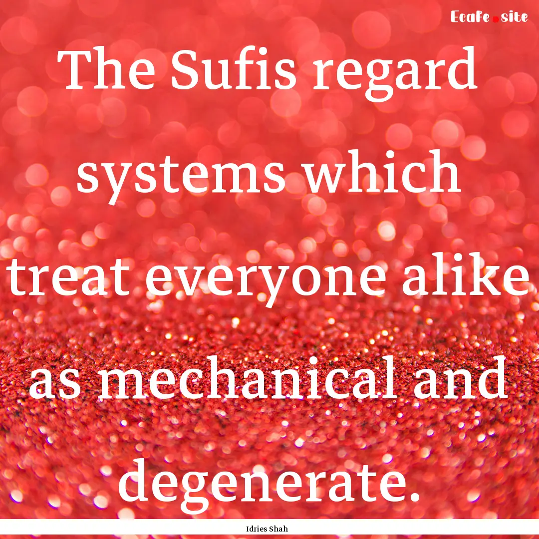 The Sufis regard systems which treat everyone.... : Quote by Idries Shah