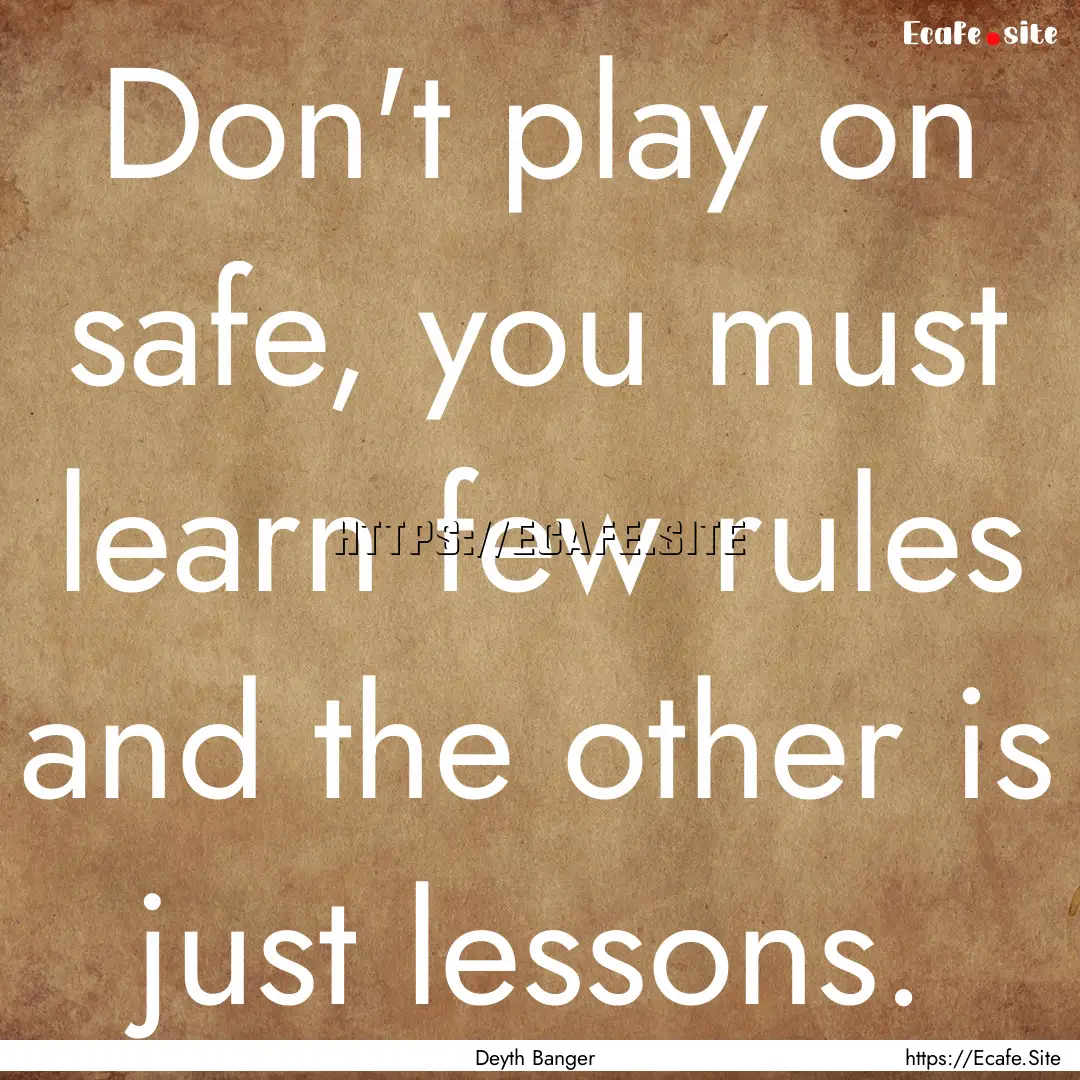 Don't play on safe, you must learn few rules.... : Quote by Deyth Banger