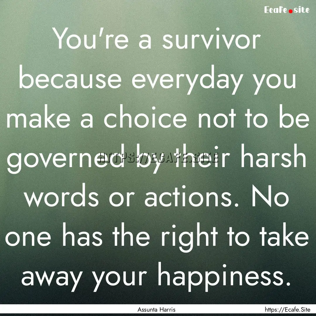 You're a survivor because everyday you make.... : Quote by Assunta Harris