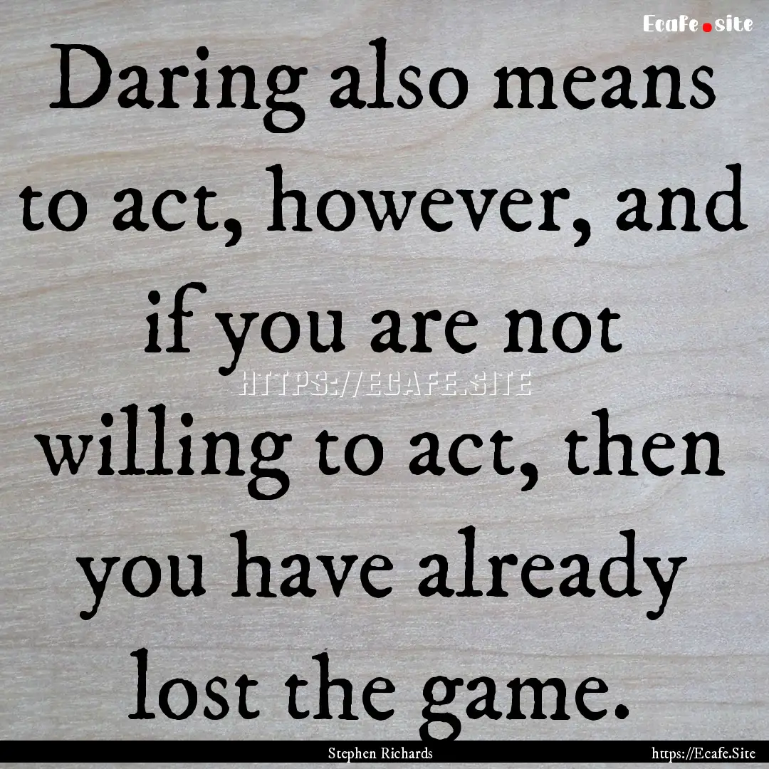 Daring also means to act, however, and if.... : Quote by Stephen Richards