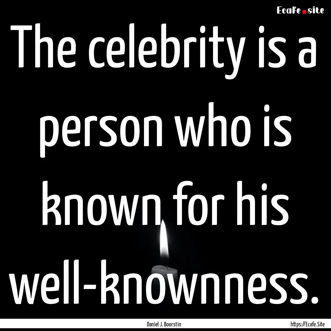 The celebrity is a person who is known for.... : Quote by Daniel J. Boorstin