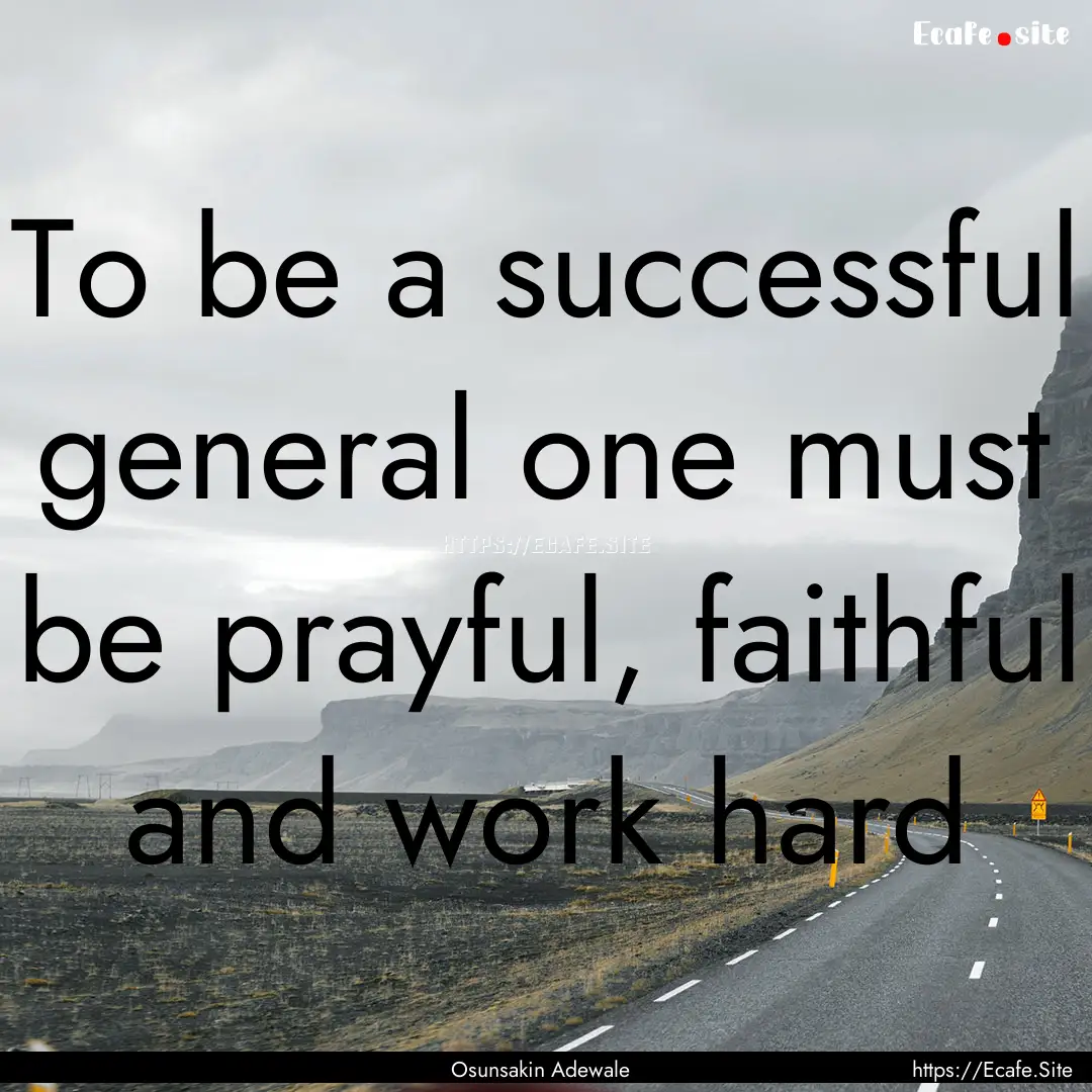 To be a successful general one must be prayful,.... : Quote by Osunsakin Adewale