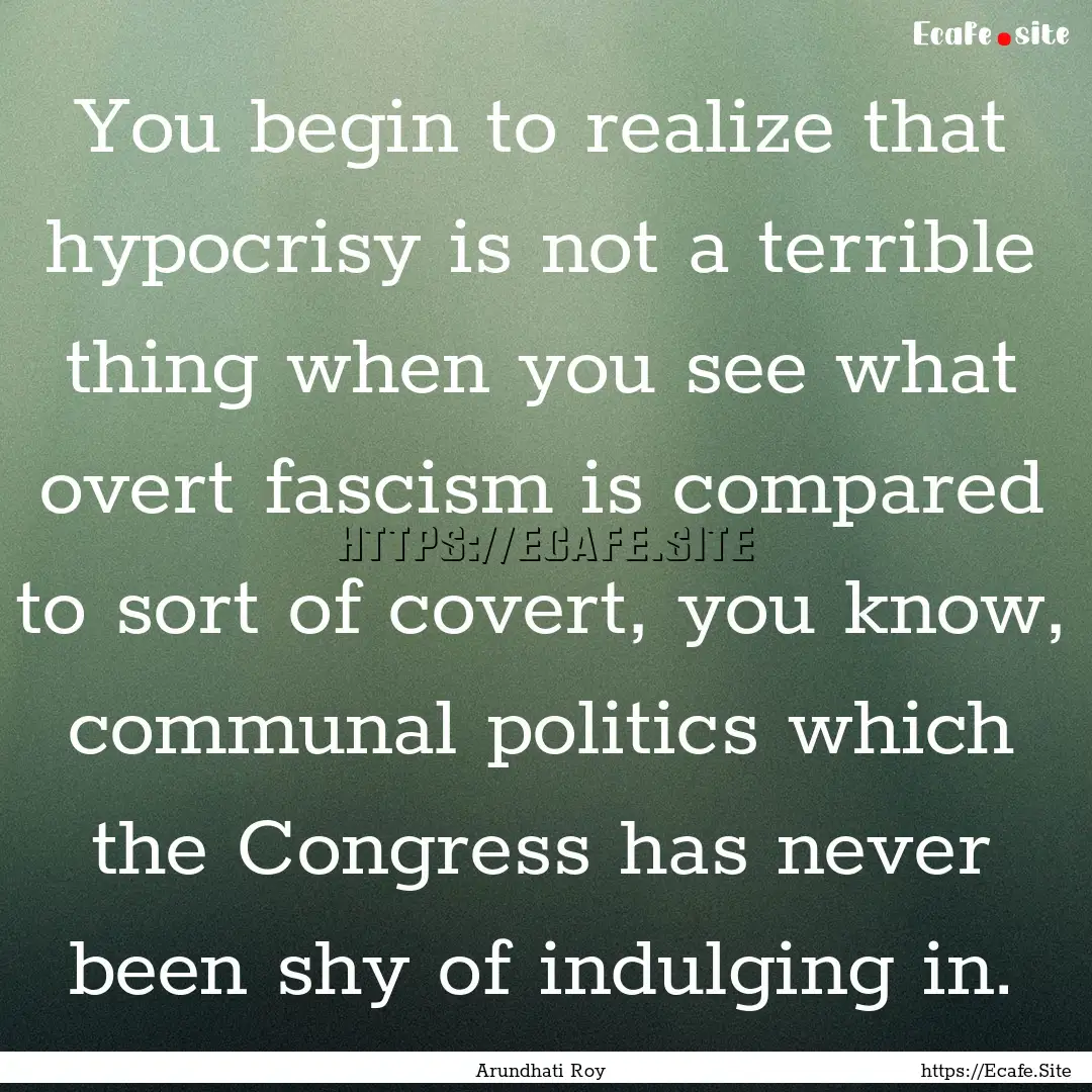 You begin to realize that hypocrisy is not.... : Quote by Arundhati Roy