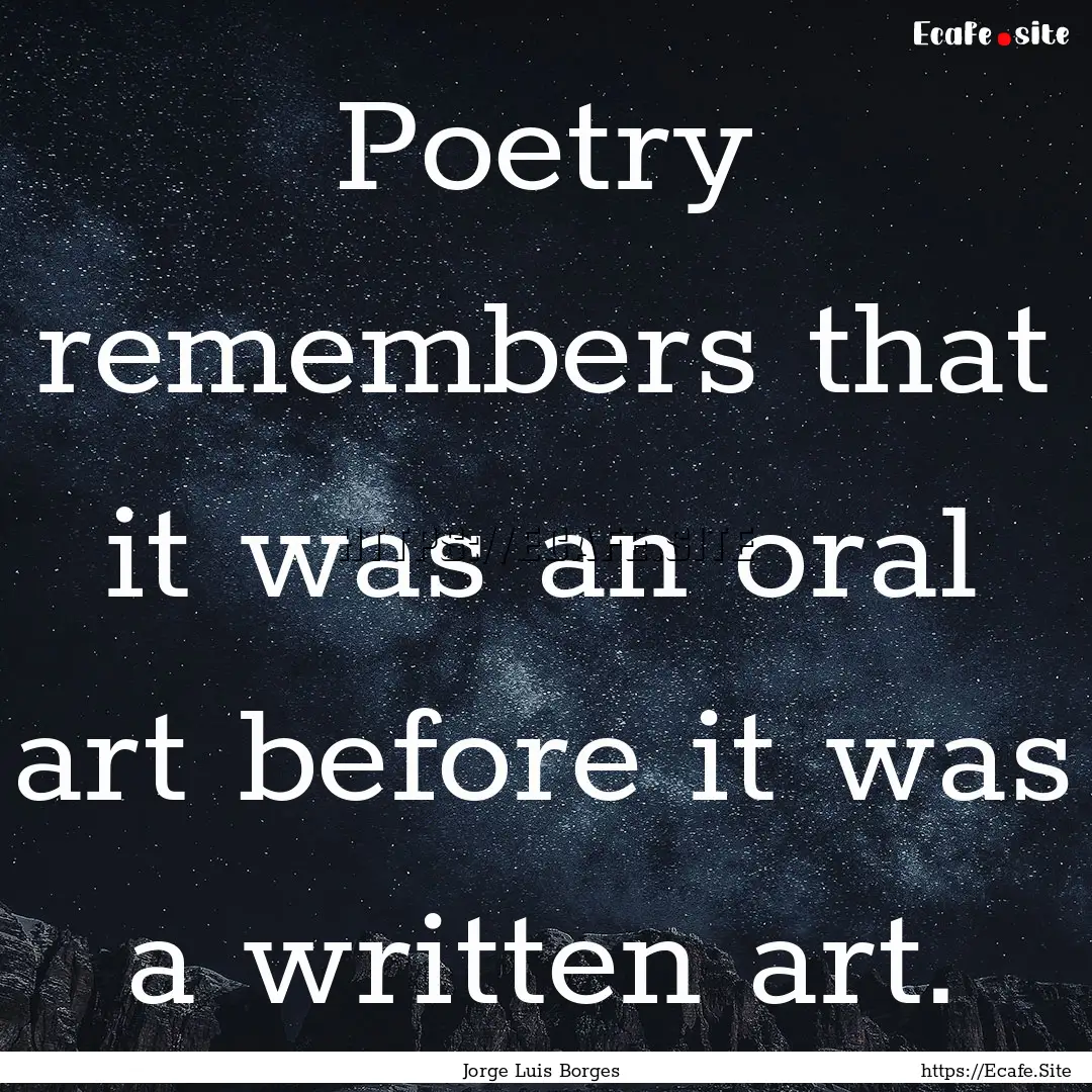 Poetry remembers that it was an oral art.... : Quote by Jorge Luis Borges